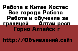 Работа в Китае Хостес - Все города Работа » Работа и обучение за границей   . Алтай респ.,Горно-Алтайск г.